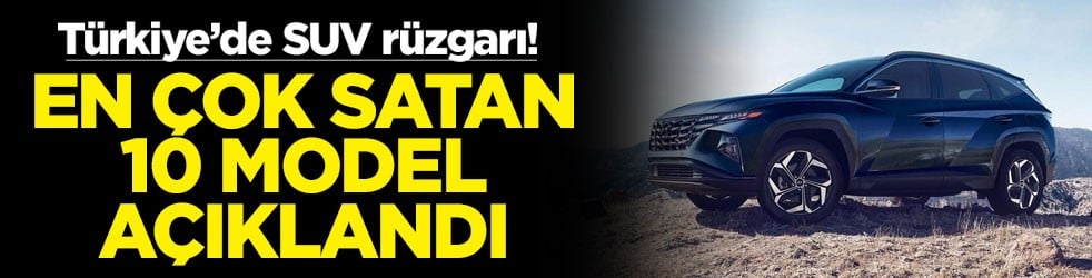 Türkiye’de SUV rüzgarı! En çok satan 10 model açıklandı