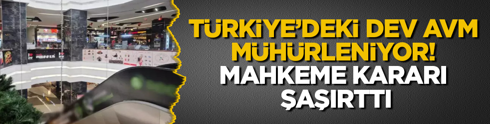 Türkiye’deki dev AVM mühürleniyor! Mahkeme kararı şaşırttı