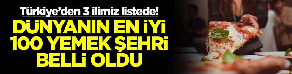 Türkiye’den 3 ilimiz listede! Dünyanın en iyi 100 yemek şehri belli oldu