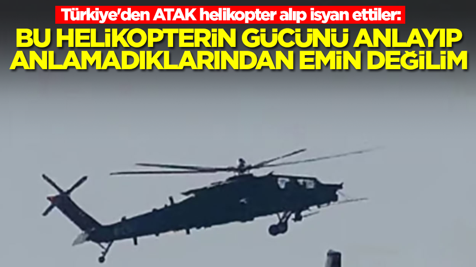 Türkiye'den ATAK helikopter alıp isyan ettiler: Bu helikopterin gücünü anlayıp anlamadıklarından emin değilim