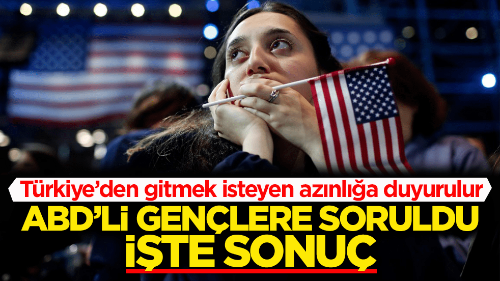 Türkiye’den gitmek isteyen azınlığa duyurulur! ABD’li gençlere soruldu işte sonuç
