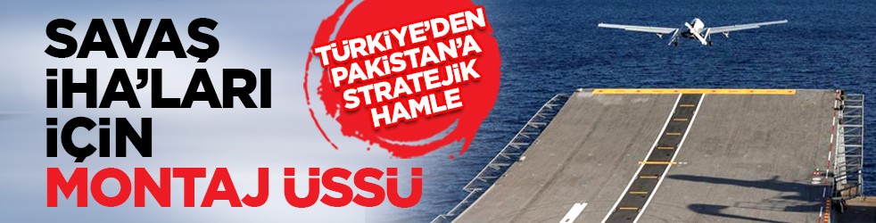 Türkiye’den Pakistan’a stratejik hamle: Savaş İHA’ları için montaj üssü