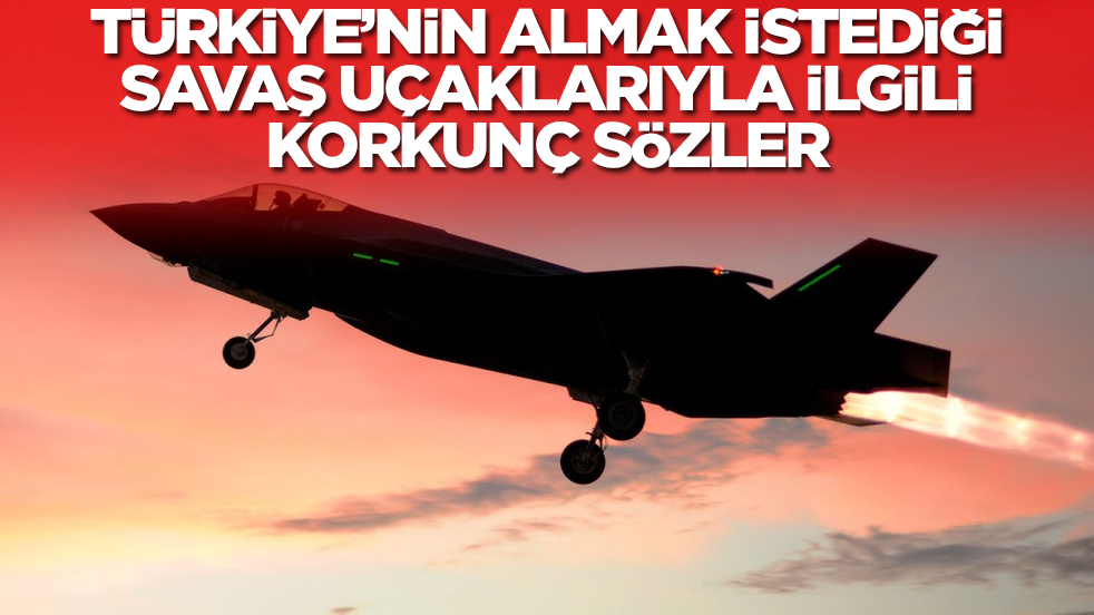 Türkiye'nin almak istediği savaş uçaklarıyla ilgili korkunç sözler