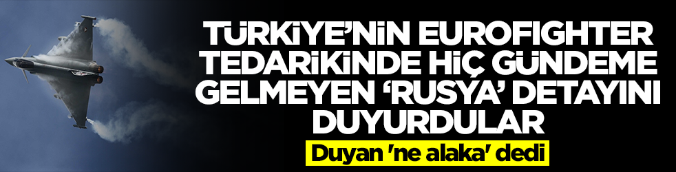 Türkiye'nin Eurofighter tedarikinde hiç gündeme gelmeyen 'Rusya' detayını duyurdular! Duyan 'ne alaka' dedi