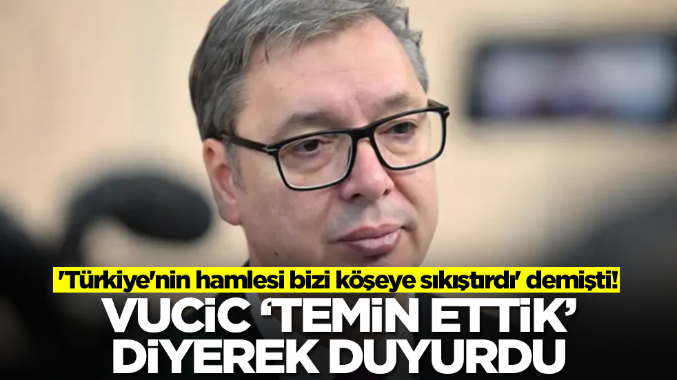 'Türkiye'nin hamlesi bizi köşeye sıkıştırdı' demişti! Vucic 'temin ettik' diyerek duyurdu