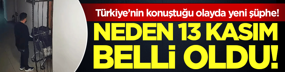 Türkiye'nin konuştuğu olayda yeni şüphe:Neden 13 Kasım belli oldu!