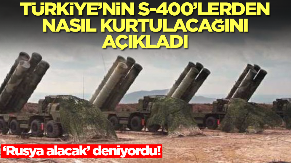 Türkiye'nin S-400'lerden nasıl kurtulacağını açıkladı