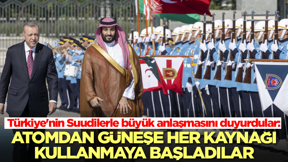 Türkiye'nin Suudilerle büyük anlaşmasını duyurdular: Atomdan güneşe her kaynağı kullanmaya başladılar