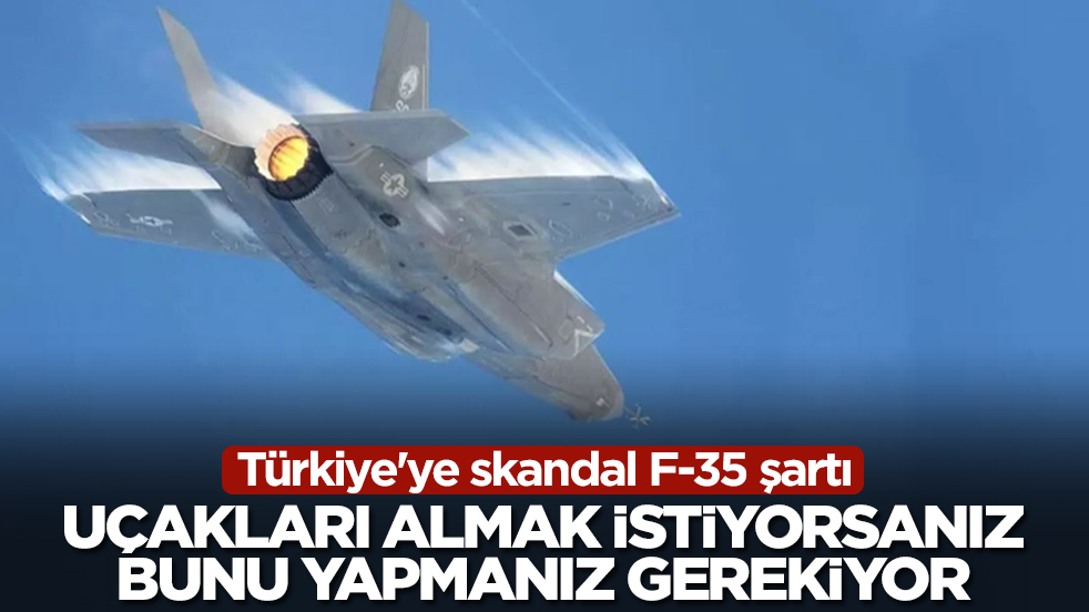 Türkiye'ye skandal F-35 şartı: Uçakları almak istiyorsanız bunu yapmanız gerekiyor