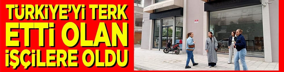 Türkiye'yi terk etti olan işçilere oldu