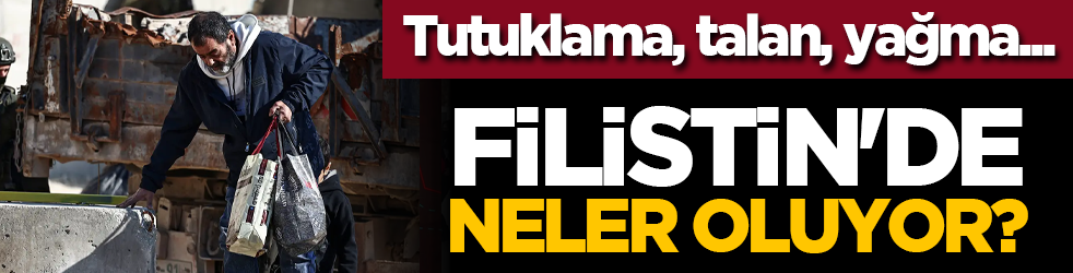Tutuklama, talan, yağma... Filistin'de neler oluyor?