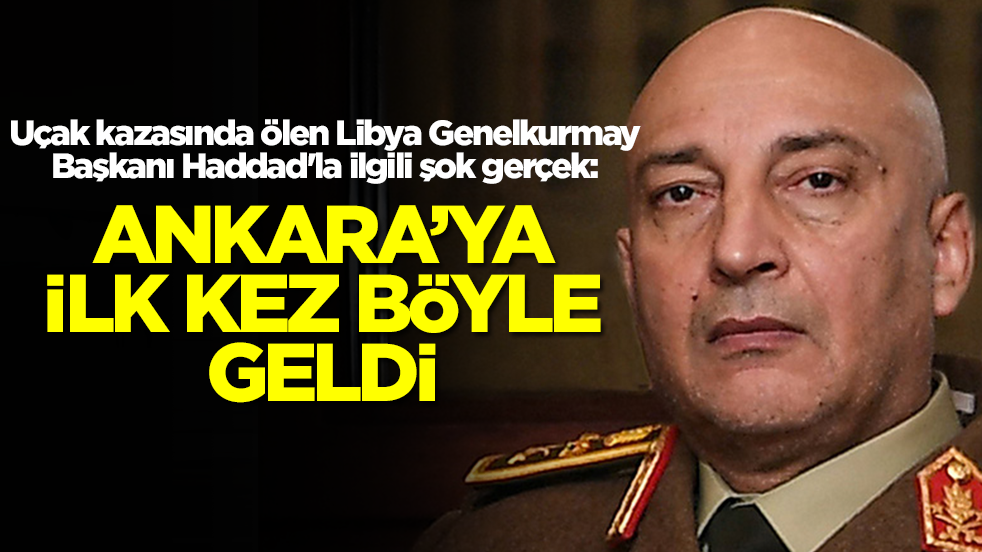 Uçak kazasında ölen Libya Genelkurmay Başkanı Haddad'la ilgili şok gerçek: Ankara'ya ilk kez böyle geldi