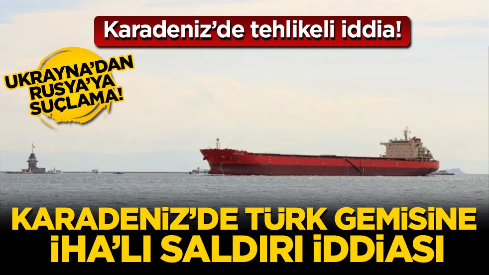 Ukrayna: Rusya Karadeniz'de Türk gemisine İHA'lı saldırı düzenledi