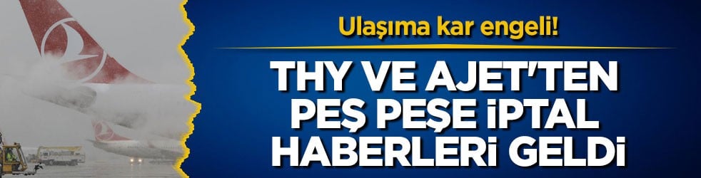 Ulaşıma kar engeli! THY ve AJet'ten peş peşe iptal haberleri geldi