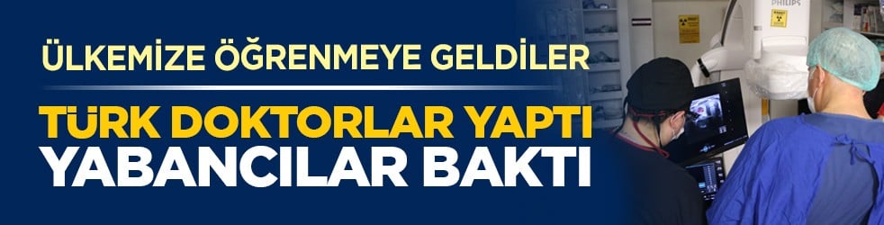 Ülkemize öğrenmeye geldiler: Türk doktorlar yaptı yabancılar baktı