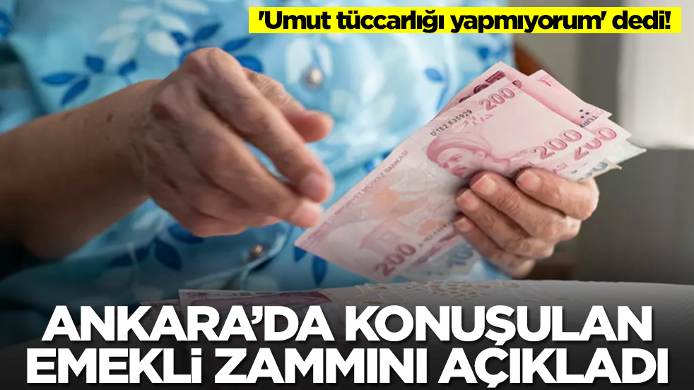 'Umut tüccarlığı yapmıyorum' dedi! Ankara'da konuşulan emekli zammını açıkladı