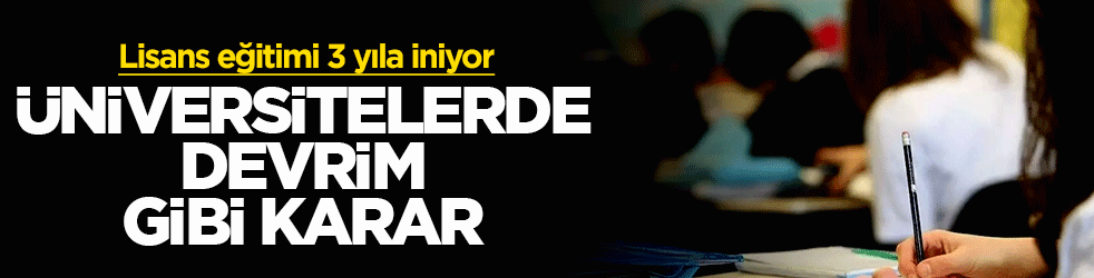 Üniversitelerde devrim gibi karar: Lisans eğitimi 3 yıla iniyor
