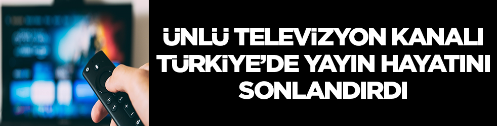 Ünlü televizyon kanalı Türkiye'deki yayın hayatını sonlandırdı