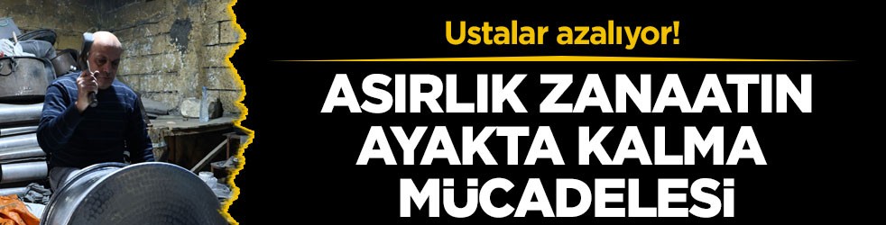 Ustalar azalıyor! Asırlık zanaatın ayakta kalma mücadelesi