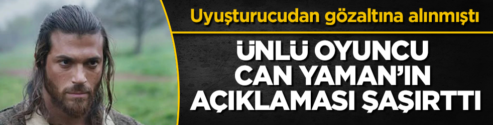Uyuşturucu operasyonunda gözaltına alınmıştı! Ünlü oyuncu Can Yaman’ın açıklaması şaşırttı