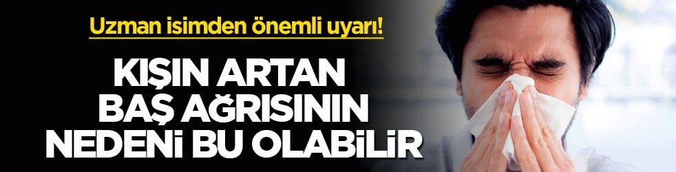 Uzman isimden önemli uyarı! Kışın artan baş ağrısının nedeni bu olabilir