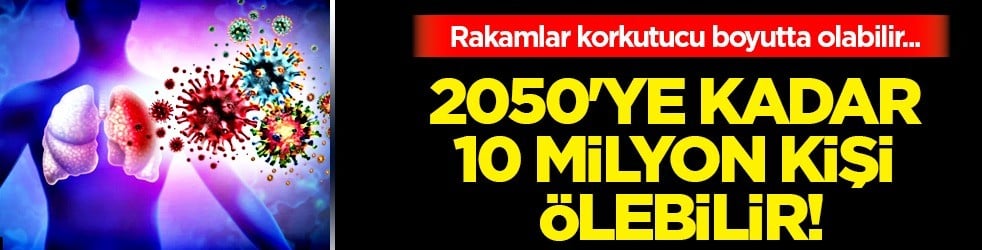 Uzman uyarısı 2050'ye kadar 10 milyon kişi ölebilir: Bu kez etkisi çok! 