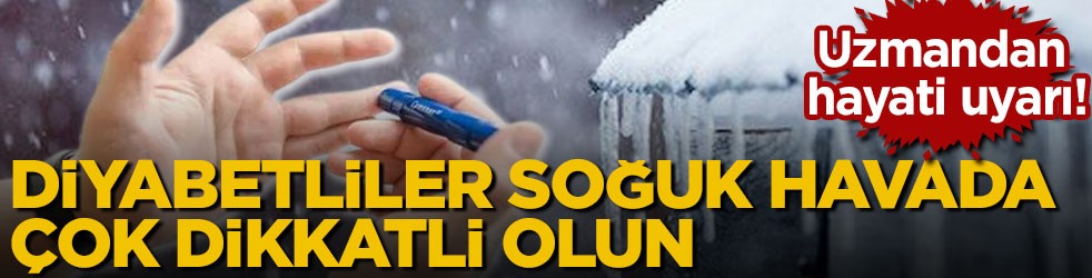 Uzmandan hayati uyarı! Diyabetliler soğuk havada çok dikkatli olun