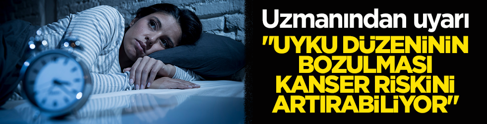 Uzmanından uyarı: ‘Uyku düzeninin bozulması kanser riskini artırabiliyor’