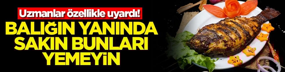 Uzmanlar özellikle uyardı! Balığın yanında sakın bunları yemeyin