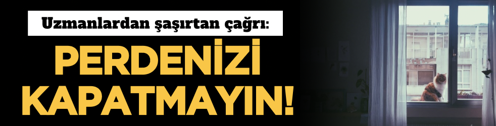 Uzmanlardan şaşırtan çağrı: Perdenizi kapatmayın!