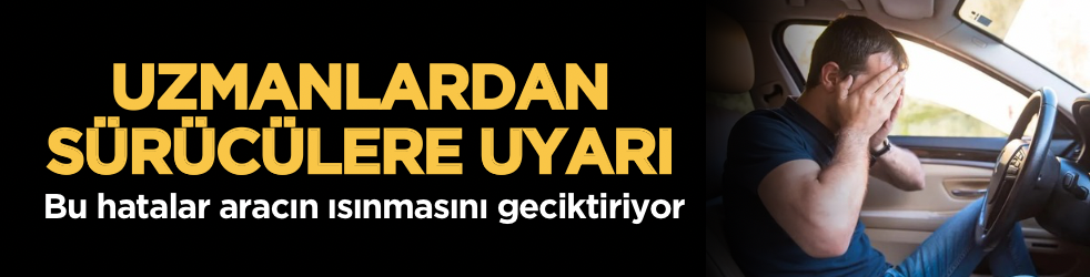 Uzmanlardan sürücülere uyarı: Bu hatalar ısınmayı geciktiriyor