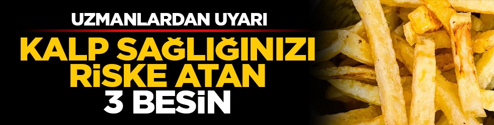 Uzmanlardan uyarı: Kalp sağlığınızı riske atan 3 besin