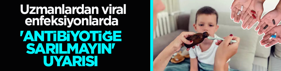 Uzmanlardan viral enfeksiyonlarda 'antibiyotiğe sarılmayın' uyarısı