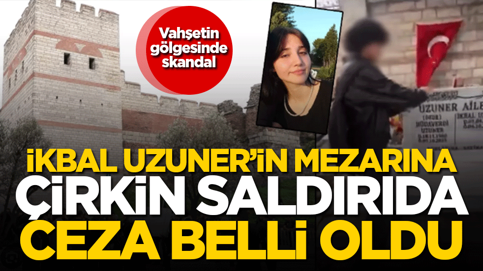 Vahşetin gölgesinde skandal! İkbal Uzuner’in mezarına çirkin saldırıda ceza belli oldu