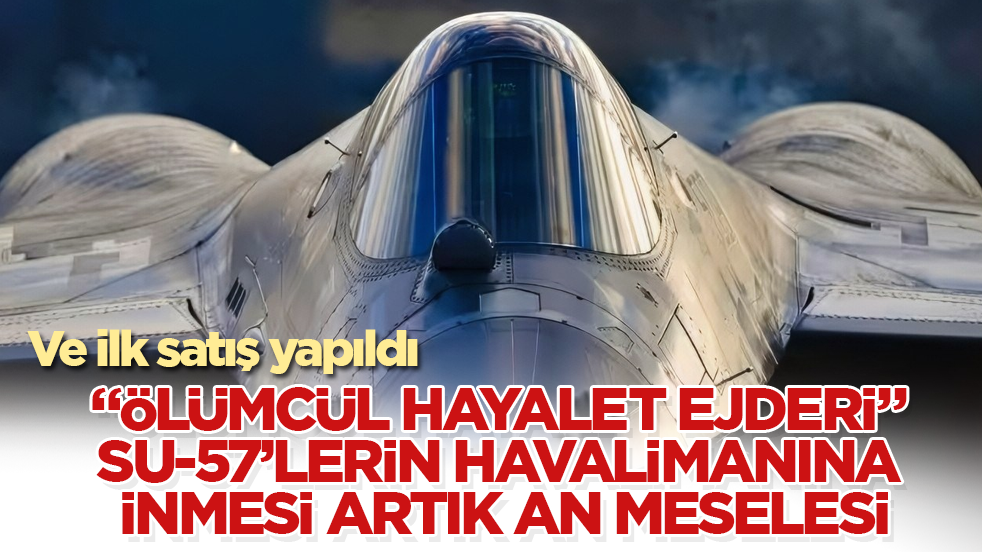 Ve ilk satış yapıldı! "Ölümcül hayalet ejderi" Su-57’lerin üslere inmesi artık an meselesi