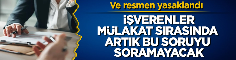 Ve resmen yasaklandı! İşverenler, mülakat sırasında artık bu soruyu soramayacak