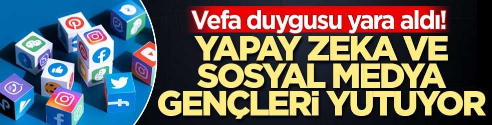 Vefa duygusu yara aldı! Yapay zeka ve sosyal medya gençleri yutuyor