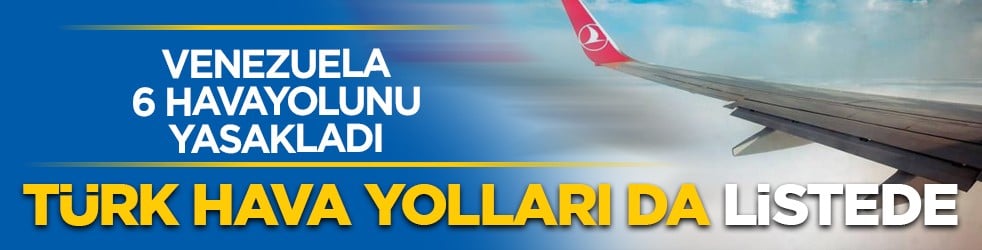 Venezuela 6 havayolunu yasakladı: Türk Hava Yolları da listede