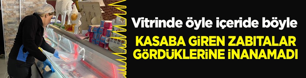 Vitrinde öyle içeride böyle! Kasaba giren zabıtalar gördüklerine inanamadı