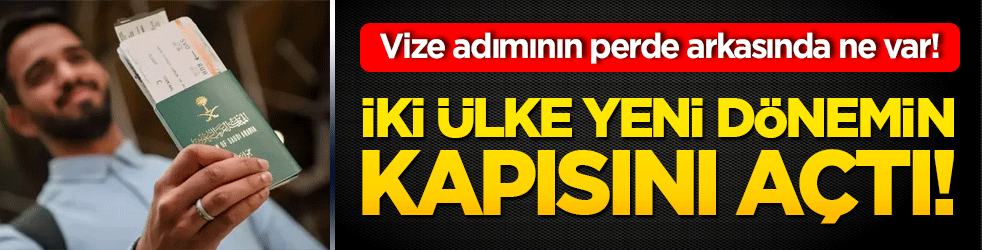 Vize adımının perde arkasında ne var! İki ülke yeni dönemin kapısını açtı!