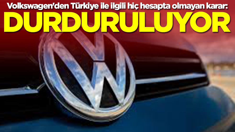 Volkswagen'den Türkiye ile ilgili hiç hesapta olmayan karar: Durduruluyor