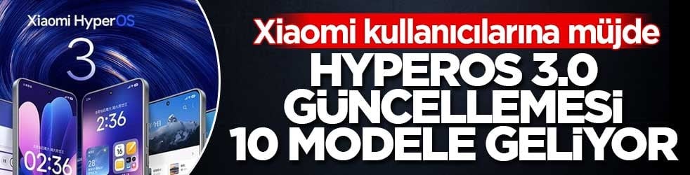 Xiaomi HyperOS 3.0 güncellemesi 10 modele daha geliyor
