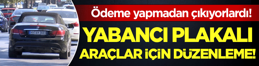 Yabancı plakalı araçlar için düzenleme: Cezayı ödemeden çıkıyorlardı!