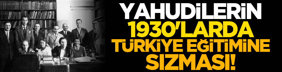Yahudilerin 1930'larda Türkiye eğitimine sızması!