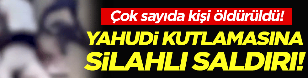 Yahudi kutlamasına silahlı saldırı: Çok sayıda kişi öldürüldü!