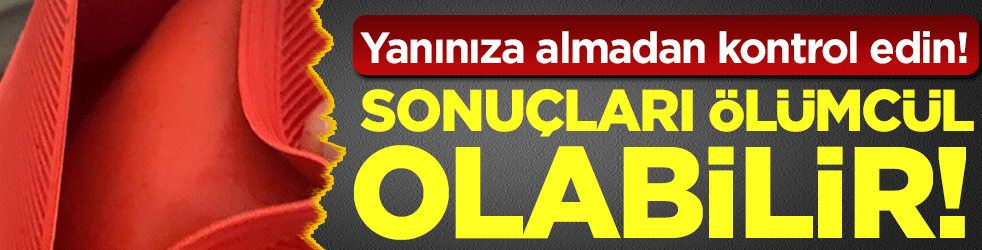 Yanınıza almadan kontrol edin: Sonuçları ölümcül olabilir!
