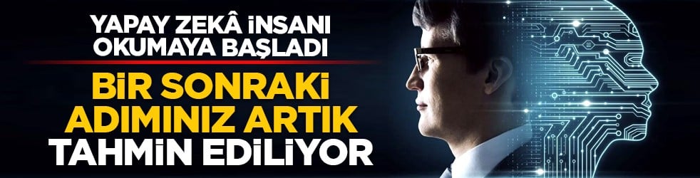 Yapay zekâ insanı okumaya başladı: Bir sonraki adımınız artık tahmin ediliyor