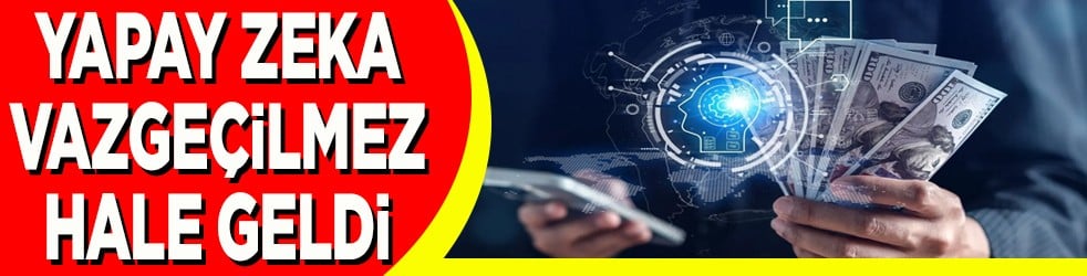 Yapay zeka vazgeçilmez hale geldi