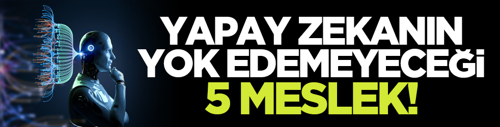 Yapay zekanın yok edemeyeceği 5 meslek!
