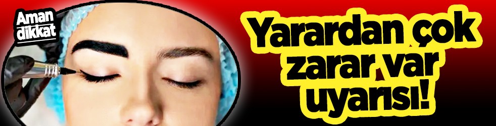 Yarardan çok zarar var uyarısı! Uzmanından uyarı: Kalıcı Makyaj yapanlar dikkat! Yarar değil tehlike vurgusu!